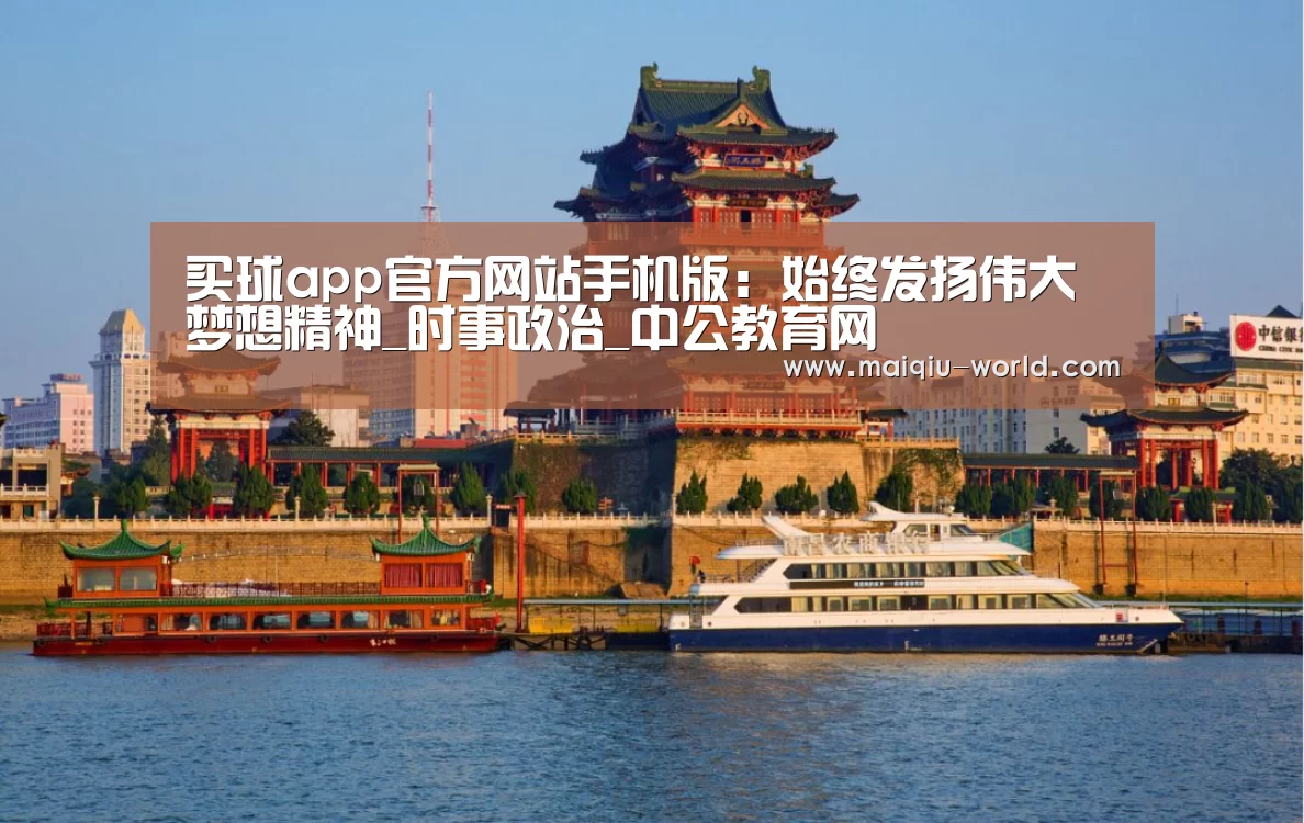 买球app官方网站手机版:始终发扬伟大梦想精神_时事政治_中公教育网(图2) 买球app官方网站安卓版