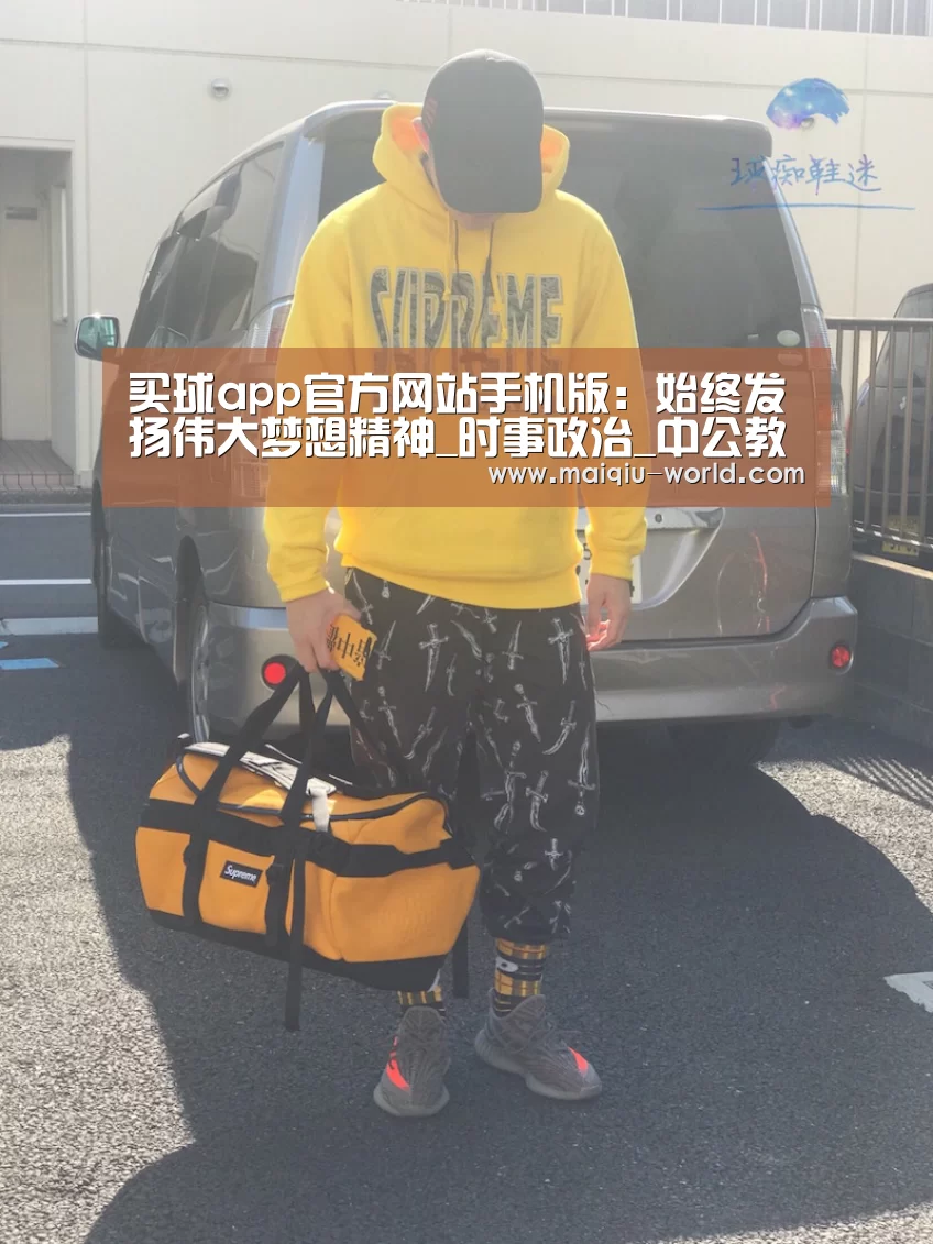 买球app官方网站手机版:始终发扬伟大梦想精神_时事政治_中公教育网(图3) 买球app官方网站最新版本