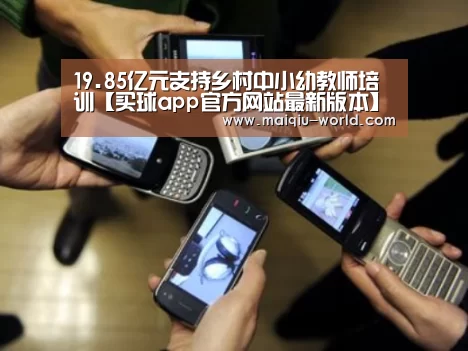 19.85亿元支持乡村中小幼教师培训【买球app官方网站最新版本】(图1) 买球app官方网站下载