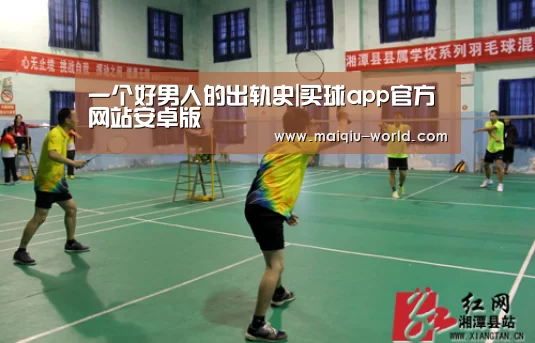 一个好男人的出轨史|买球app官方网站安卓版(图1) 买球app官方网站安卓版