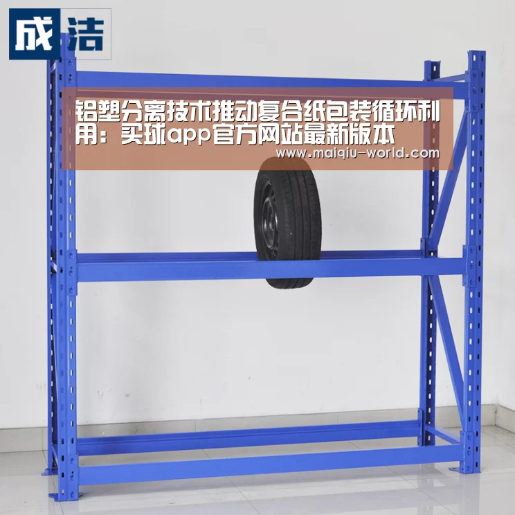 铝塑分离技术推动复合纸包装循环利用:买球app官方网站最新版本(图1) 买球app官方网站手机版
