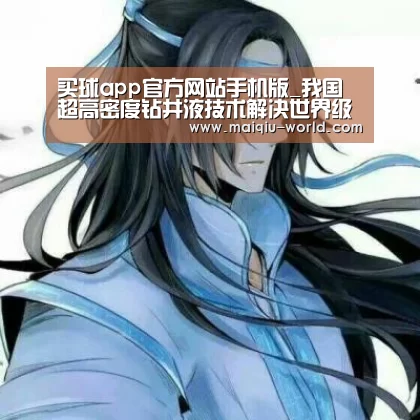 买球app官方网站手机版_我国超高密度钻井液技术解决世界级勘探难题(图2) 买球app官方网站最新版本